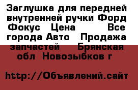 Заглушка для передней внутренней ручки Форд Фокус › Цена ­ 200 - Все города Авто » Продажа запчастей   . Брянская обл.,Новозыбков г.